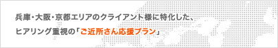 兵庫・大阪・京都エリアのクライアント様に特化した、ヒアリング重視の「ご近所さん応援プラン」