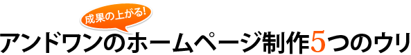 アンドワンの成果の上がるオームページ制作5つのウリ
